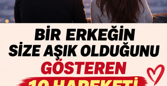 BİR ERKEĞİN SİZE GERÇEKTEN ÂŞIK OLDUĞUNU GÖSTEREN 10 HAREKET
